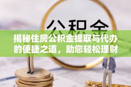 港南揭秘住房公积金提取与代办的便捷之道，助您轻松理财