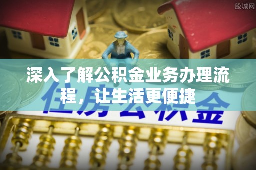 港南深入了解公积金业务办理流程，让生活更便捷