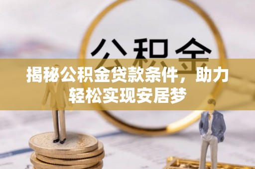 港南揭秘公积金贷款条件，助力轻松实现安居梦