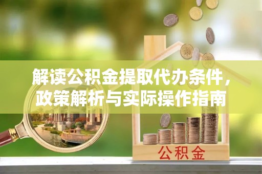 港南解读公积金提取代办条件，政策解析与实际操作指南