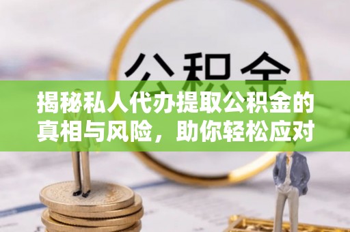 港南揭秘私人代办提取公积金的真相与风险，助你轻松应对资金难题
