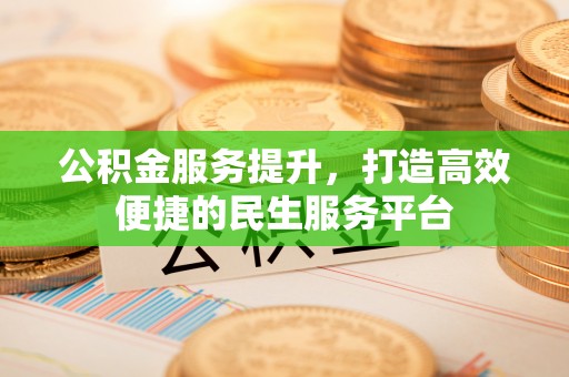 港南公积金服务提升，打造高效便捷的民生服务平台