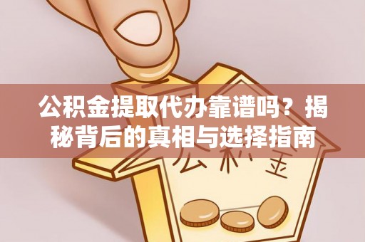 港南公积金提取代办靠谱吗？揭秘背后的真相与选择指南