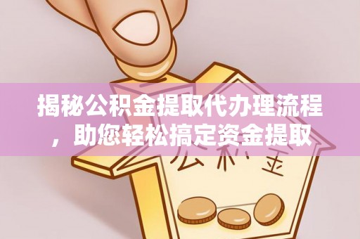 港南揭秘公积金提取代办理流程，助您轻松搞定资金提取