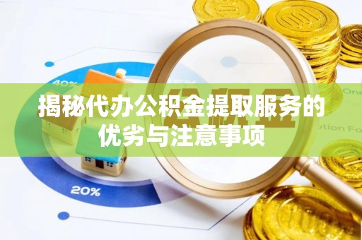 港南揭秘代办公积金提取服务的优劣与注意事项
