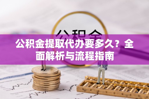 港南公积金提取代办要多久？全面解析与流程指南