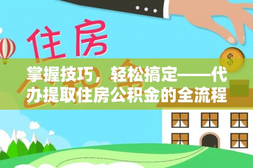 港南掌握技巧，轻松搞定——代办提取住房公积金的全流程解析