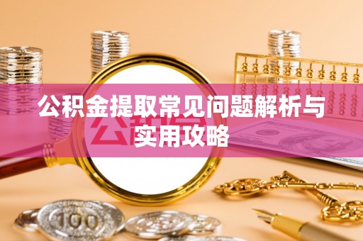 港南公积金提取常见问题解析与实用攻略