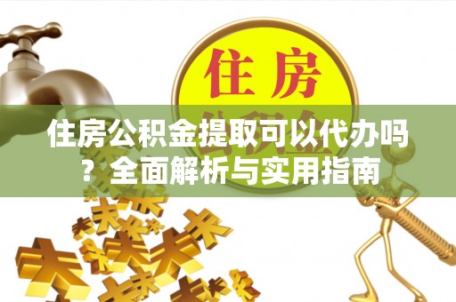 港南住房公积金提取可以代办吗？全面解析与实用指南