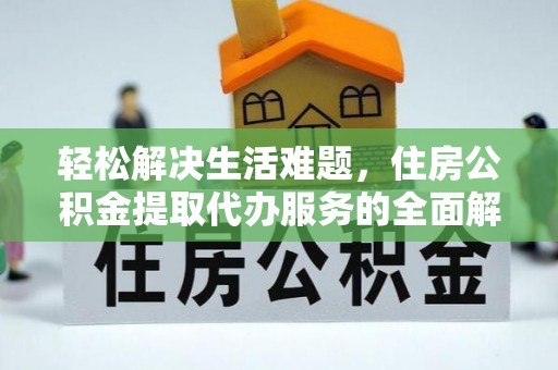 港南轻松解决生活难题，住房公积金提取代办服务的全面解析