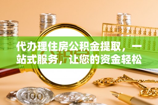 港南代办理住房公积金提取，一站式服务，让您的资金轻松到账