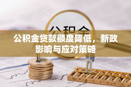 港南公积金贷款额度降低，新政影响与应对策略
