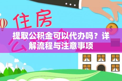 港南提取公积金可以代办吗？详解流程与注意事项