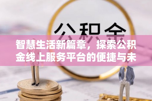 港南智慧生活新篇章，探索公积金线上服务平台的便捷与未来