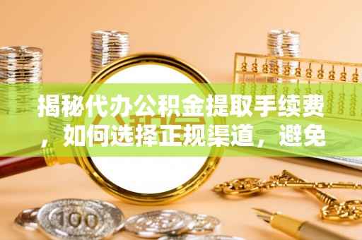 港南揭秘代办公积金提取手续费，如何选择正规渠道，避免上当受骗