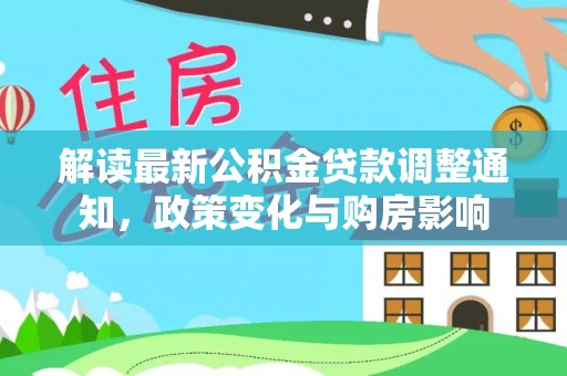 港南解读最新公积金贷款调整通知，政策变化与购房影响