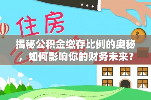 港南揭秘公积金缴存比例的奥秘，如何影响你的财务未来？