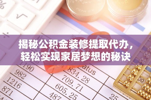 港南揭秘公积金装修提取代办，轻松实现家居梦想的秘诀