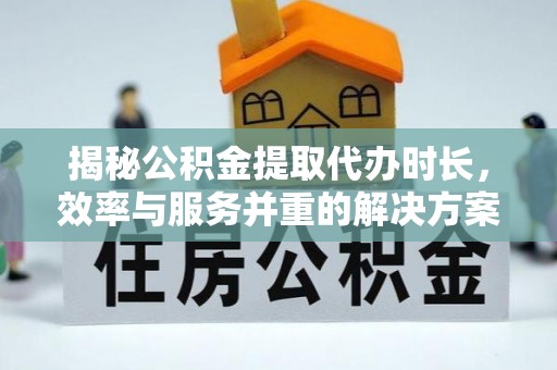 港南揭秘公积金提取代办时长，效率与服务并重的解决方案