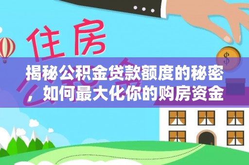 港南揭秘公积金贷款额度的秘密，如何最大化你的购房资金