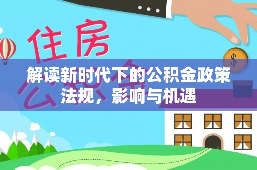 港南解读新时代下的公积金政策法规，影响与机遇