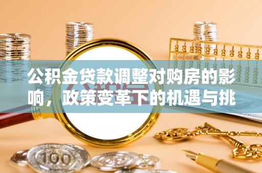 港南公积金贷款调整对购房的影响，政策变革下的机遇与挑战