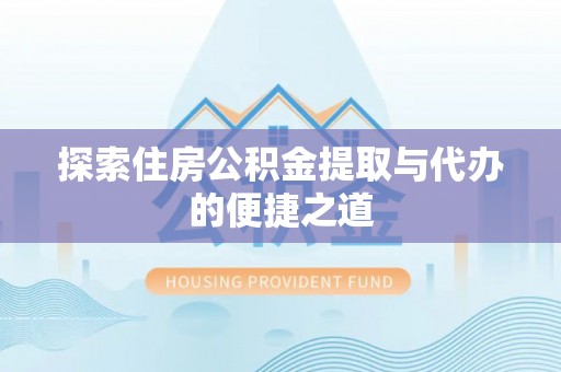 港南探索住房公积金提取与代办的便捷之道