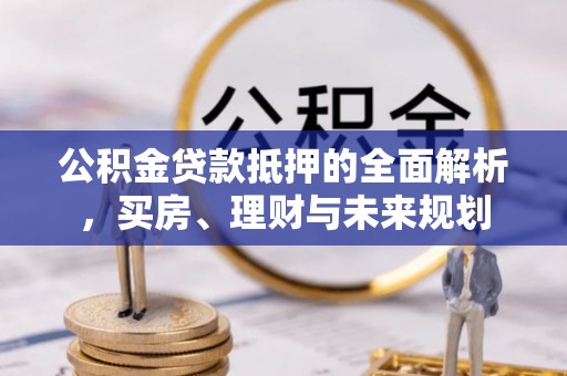 港南公积金贷款抵押的全面解析，买房、理财与未来规划