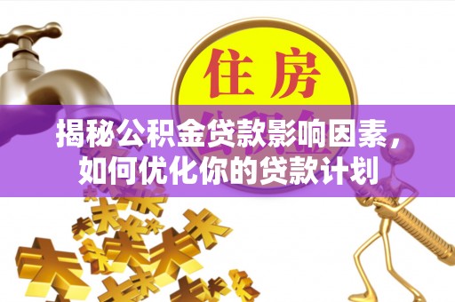 港南揭秘公积金贷款影响因素，如何优化你的贷款计划