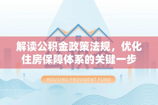 港南解读公积金政策法规，优化住房保障体系的关键一步