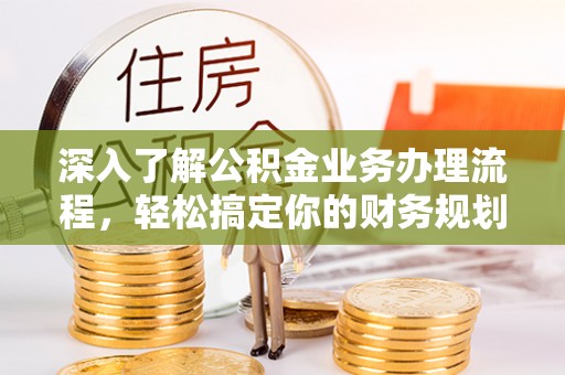 港南深入了解公积金业务办理流程，轻松搞定你的财务规划