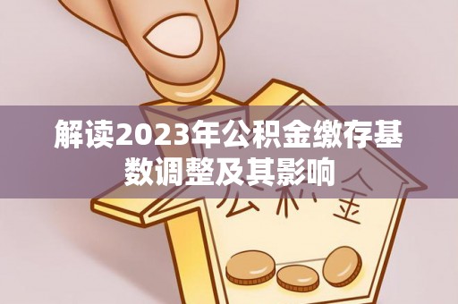 港南解读2023年公积金缴存基数调整及其影响