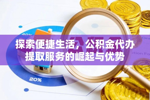 港南探索便捷生活，公积金代办提取服务的崛起与优势