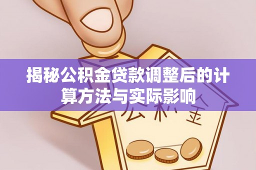 港南揭秘公积金贷款调整后的计算方法与实际影响