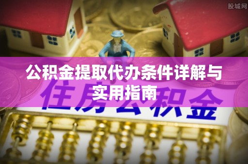 港南公积金提取代办条件详解与实用指南