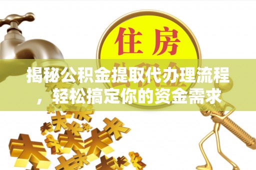 港南揭秘公积金提取代办理流程，轻松搞定你的资金需求