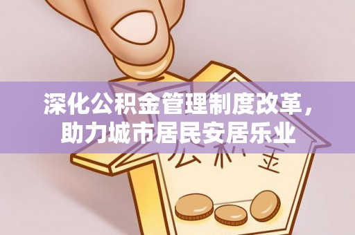 港南深化公积金管理制度改革，助力城市居民安居乐业
