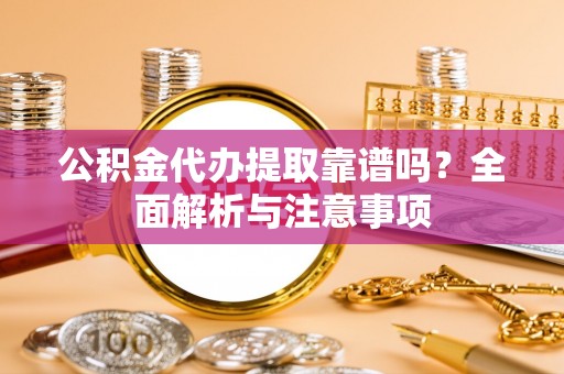 港南公积金代办提取靠谱吗？全面解析与注意事项