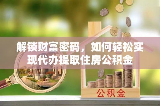 港南解锁财富密码，如何轻松实现代办提取住房公积金