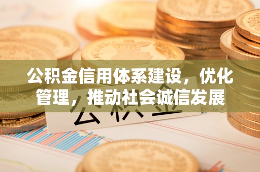 港南公积金信用体系建设，优化管理，推动社会诚信发展