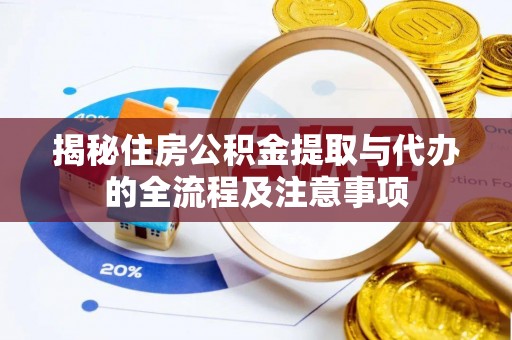 港南揭秘住房公积金提取与代办的全流程及注意事项