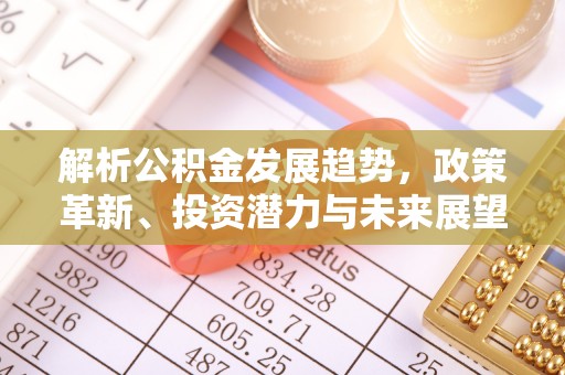 港南解析公积金发展趋势，政策革新、投资潜力与未来展望