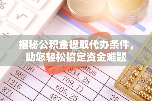 港南揭秘公积金提取代办条件，助您轻松搞定资金难题