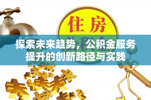 港南探索未来趋势，公积金服务提升的创新路径与实践