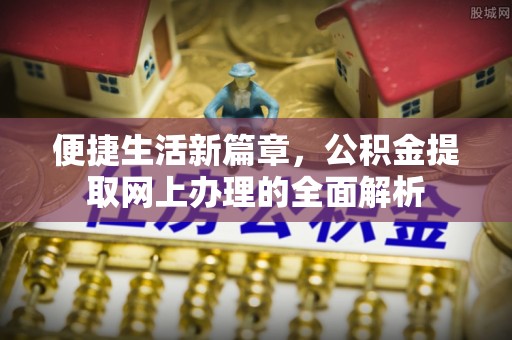 港南便捷生活新篇章，公积金提取网上办理的全面解析