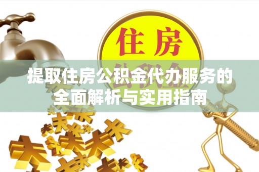 港南提取住房公积金代办服务的全面解析与实用指南