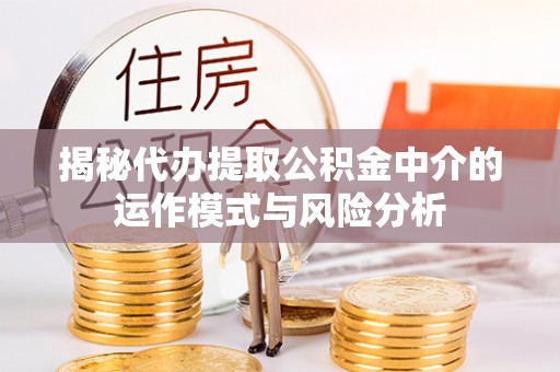 港南揭秘代办提取公积金中介的运作模式与风险分析