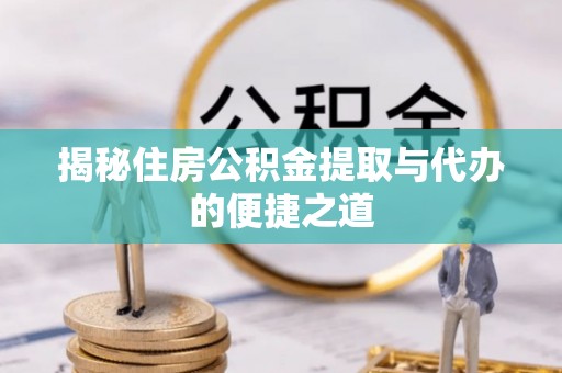 港南揭秘住房公积金提取与代办的便捷之道