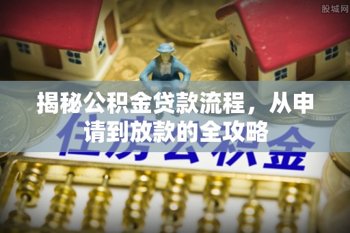 港南揭秘公积金贷款流程，从申请到放款的全攻略