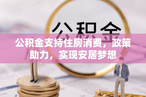 港南公积金支持住房消费，政策助力，实现安居梦想